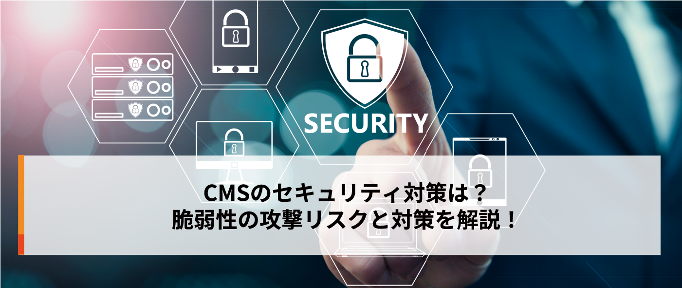 CMSのセキュリティ対策は？脆弱性の攻撃リスクと対策を解説！