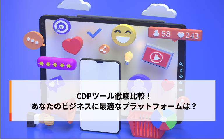 CDPツール徹底比較！あなたのビジネスに最適なプラットフォームは？