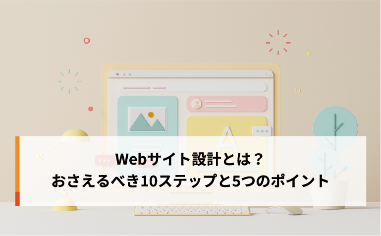 Webサイト設計とは？おさえるべき10ステップと5つのポイント