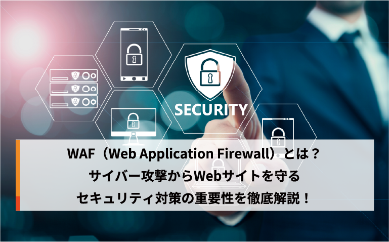 WAF（Web Application Firewall）とは？サイバー攻撃からWebサイトを守るセキュリティ対策の重要性を徹底解説！