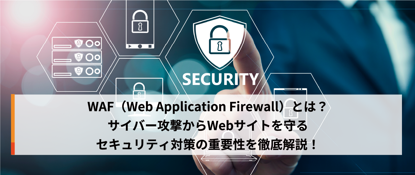 WAF（Web Application Firewall）とは？サイバー攻撃からWebサイトを守るセキュリティ対策の重要性を徹底解説！